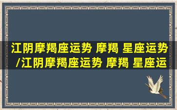 江阴摩羯座运势 摩羯 星座运势/江阴摩羯座运势 摩羯 星座运势-我的网站